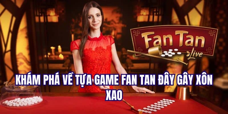 Khám phá khách quan về tựa game Fan Tan đây gây xôn xao